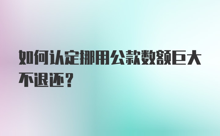 如何认定挪用公款数额巨大不退还？