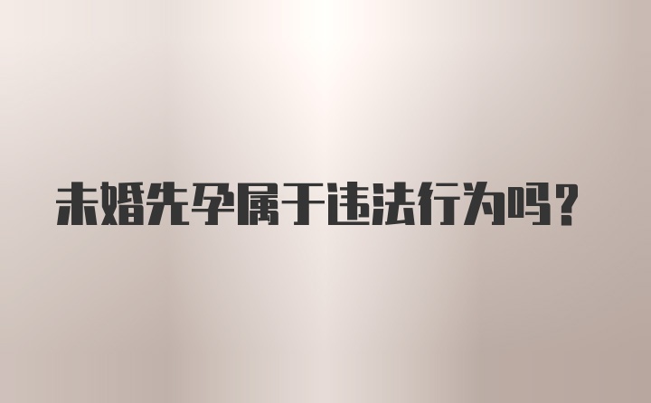 未婚先孕属于违法行为吗?