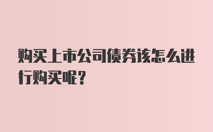 购买上市公司债券该怎么进行购买呢？