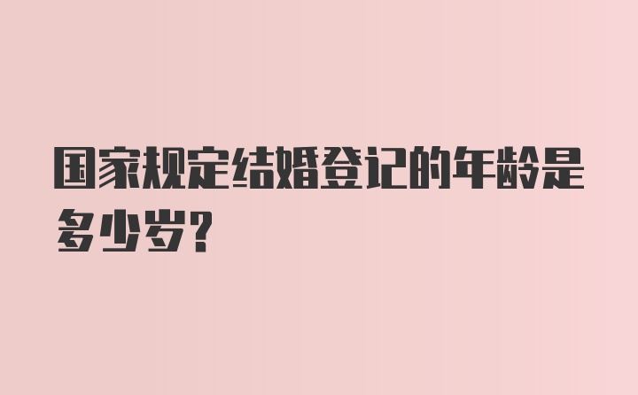 国家规定结婚登记的年龄是多少岁?