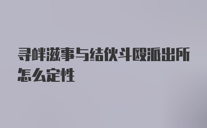 寻衅滋事与结伙斗殴派出所怎么定性