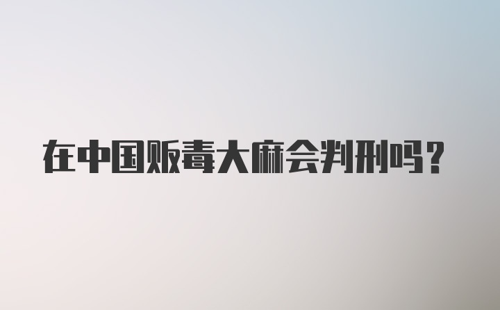 在中国贩毒大麻会判刑吗？