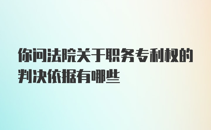 你问法院关于职务专利权的判决依据有哪些