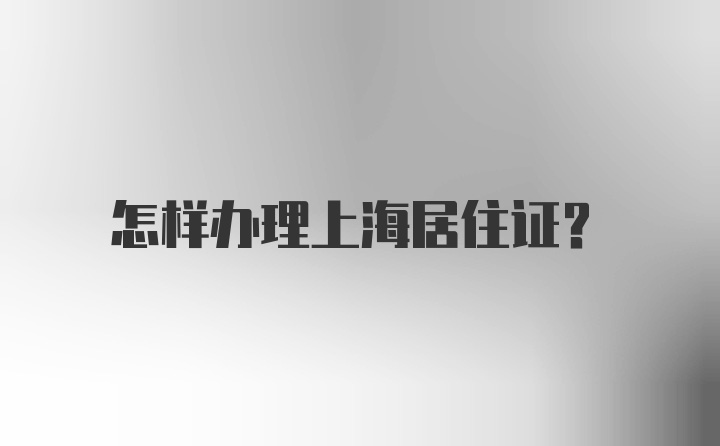 怎样办理上海居住证？