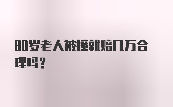 80岁老人被撞就赔几万合理吗?