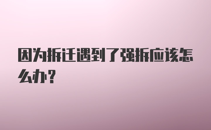 因为拆迁遇到了强拆应该怎么办？