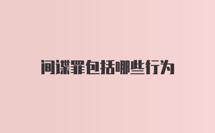 间谍罪包括哪些行为