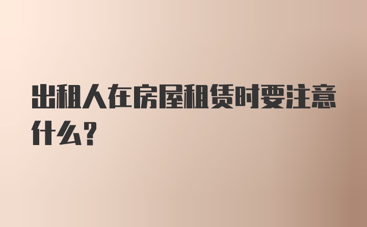 出租人在房屋租赁时要注意什么？