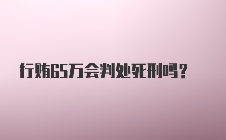 行贿65万会判处死刑吗？