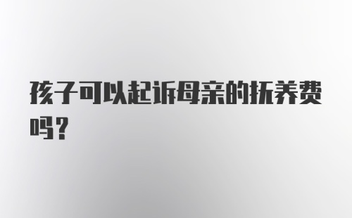 孩子可以起诉母亲的抚养费吗？