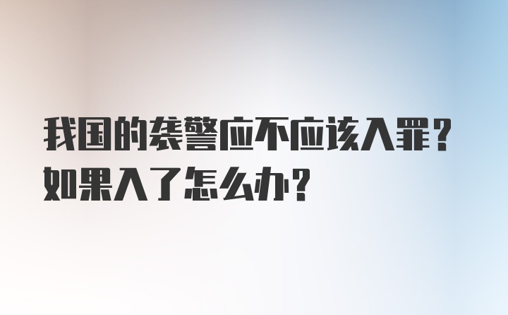 我国的袭警应不应该入罪？如果入了怎么办？