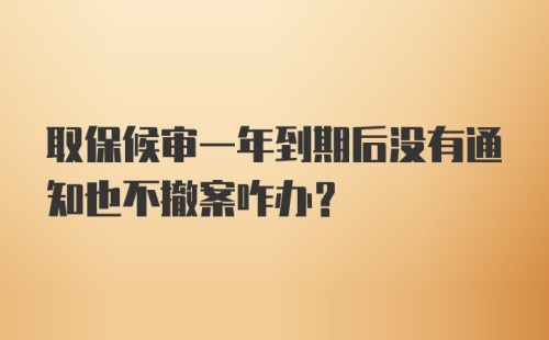 取保候审一年到期后没有通知也不撤案咋办？