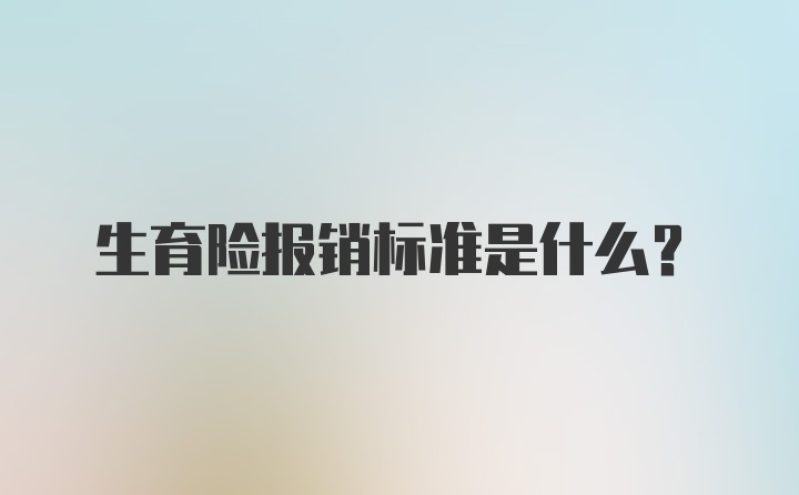 生育险报销标准是什么？