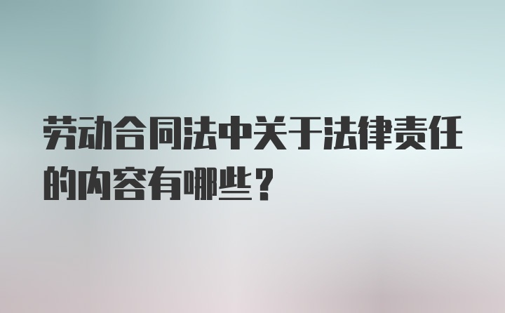 劳动合同法中关于法律责任的内容有哪些？