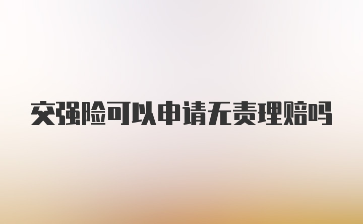 交强险可以申请无责理赔吗