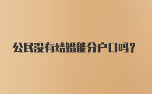 公民没有结婚能分户口吗？