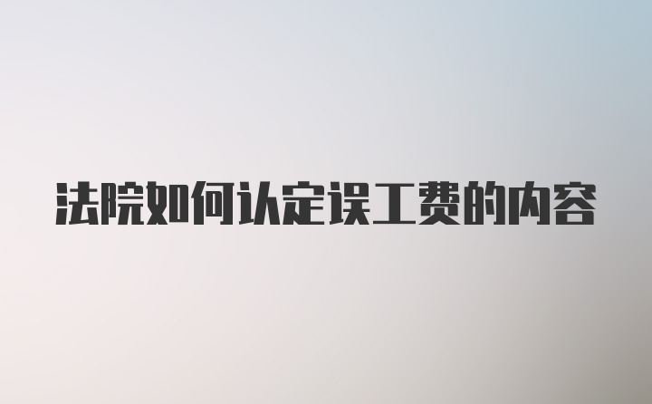 法院如何认定误工费的内容