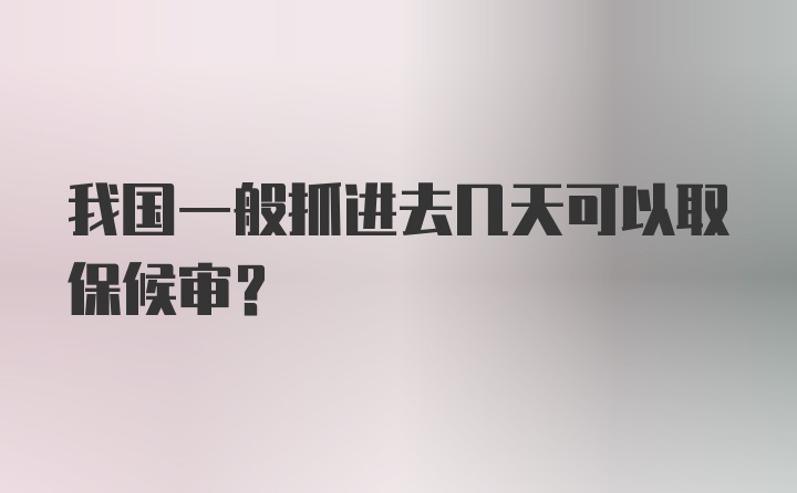 我国一般抓进去几天可以取保候审？