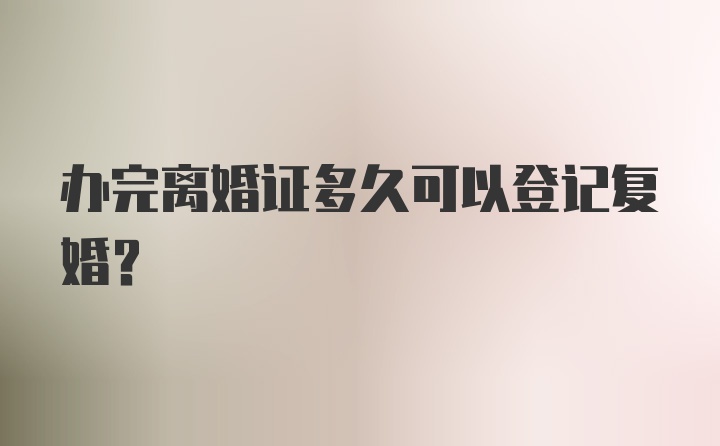 办完离婚证多久可以登记复婚？