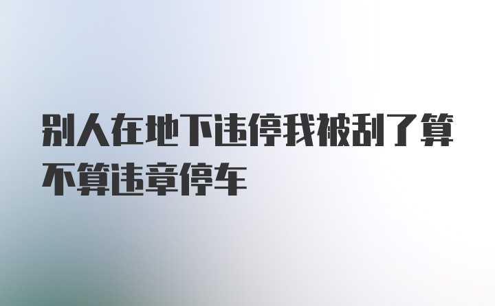 别人在地下违停我被刮了算不算违章停车