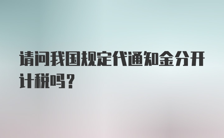 请问我国规定代通知金分开计税吗？