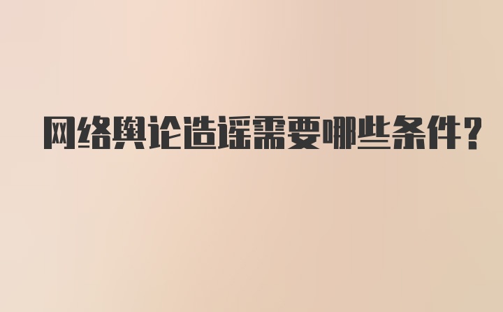 网络舆论造谣需要哪些条件？