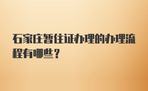 石家庄暂住证办理的办理流程有哪些？