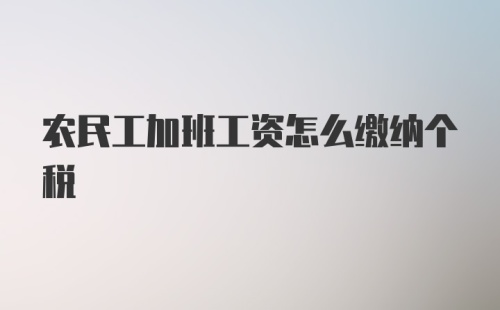 农民工加班工资怎么缴纳个税