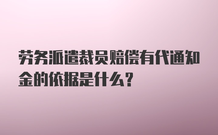 劳务派遣裁员赔偿有代通知金的依据是什么？