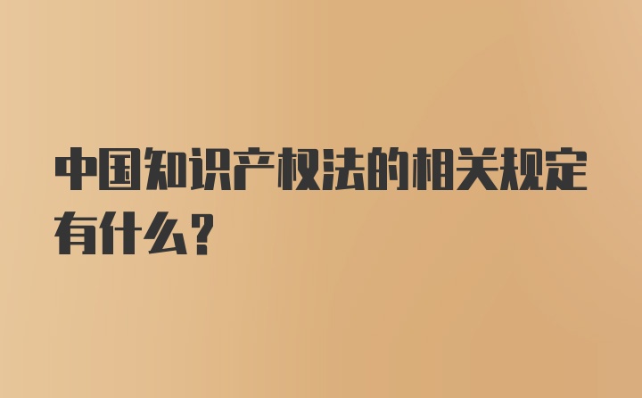 中国知识产权法的相关规定有什么？