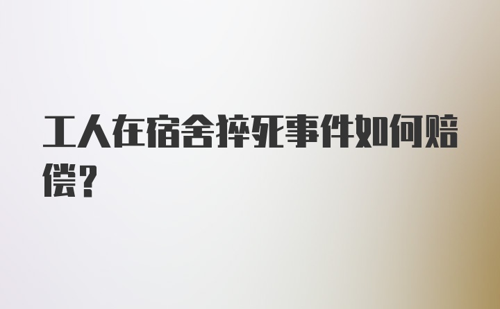 工人在宿舍猝死事件如何赔偿？