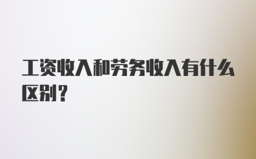 工资收入和劳务收入有什么区别？