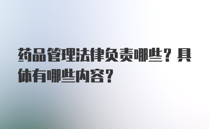 药品管理法律负责哪些？具体有哪些内容？