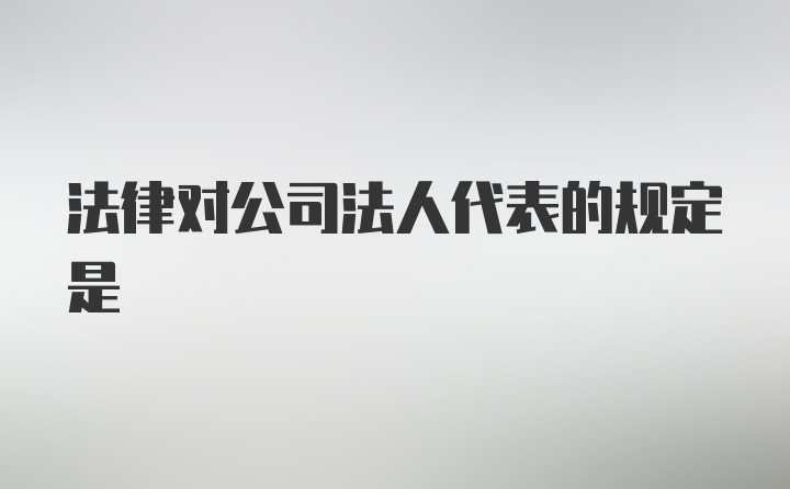 法律对公司法人代表的规定是