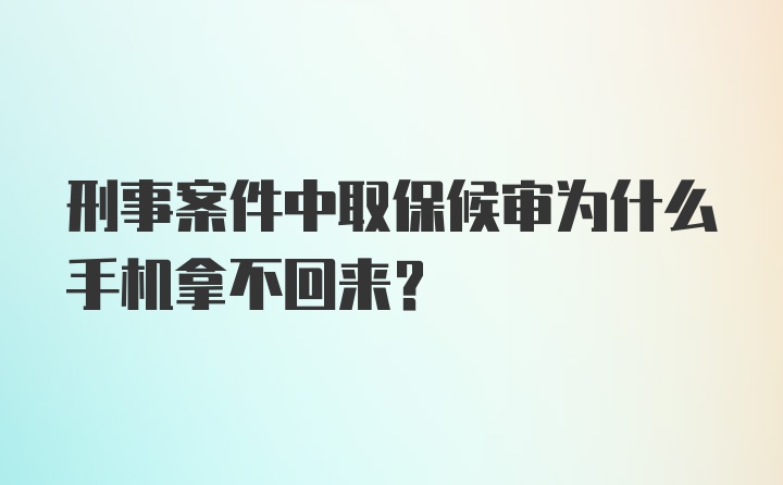 刑事案件中取保候审为什么手机拿不回来？