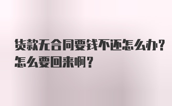 货款无合同要钱不还怎么办？怎么要回来啊？