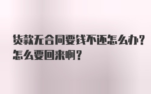 货款无合同要钱不还怎么办？怎么要回来啊？