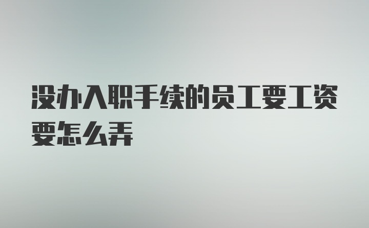 没办入职手续的员工要工资要怎么弄