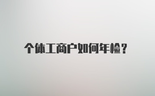 个体工商户如何年检？