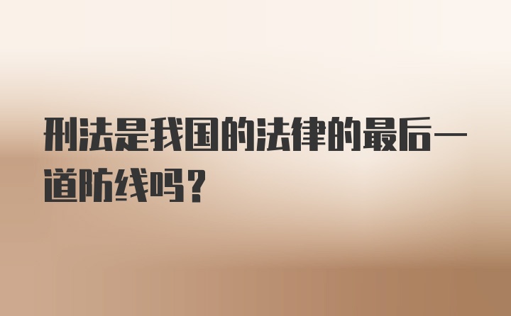 刑法是我国的法律的最后一道防线吗？