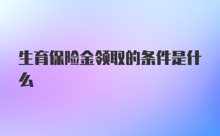 生育保险金领取的条件是什么