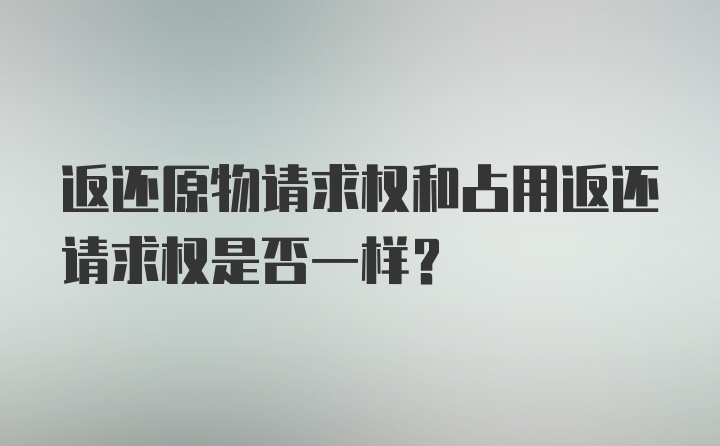 返还原物请求权和占用返还请求权是否一样?