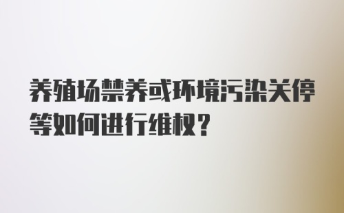 养殖场禁养或环境污染关停等如何进行维权？