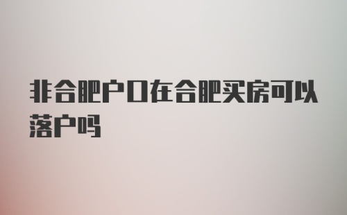 非合肥户口在合肥买房可以落户吗