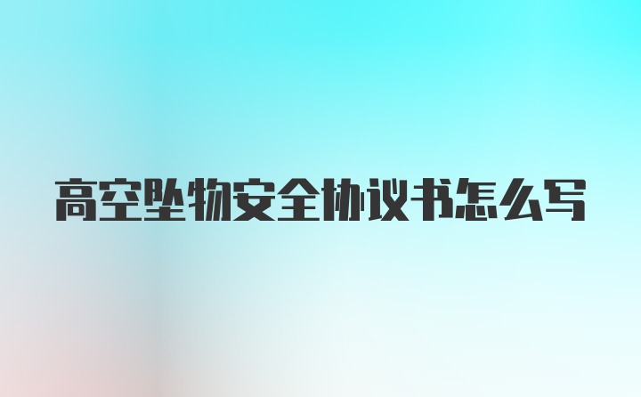 高空坠物安全协议书怎么写