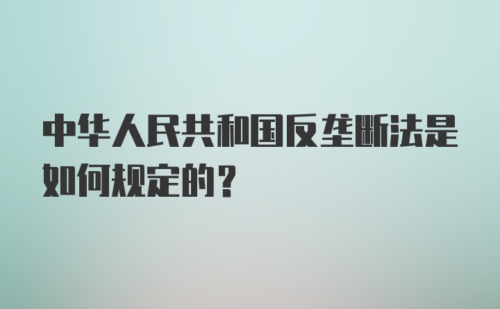 中华人民共和国反垄断法是如何规定的？