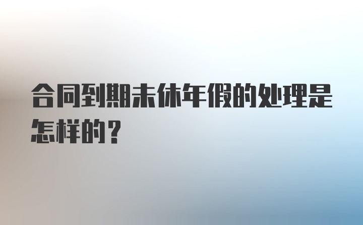 合同到期未休年假的处理是怎样的？