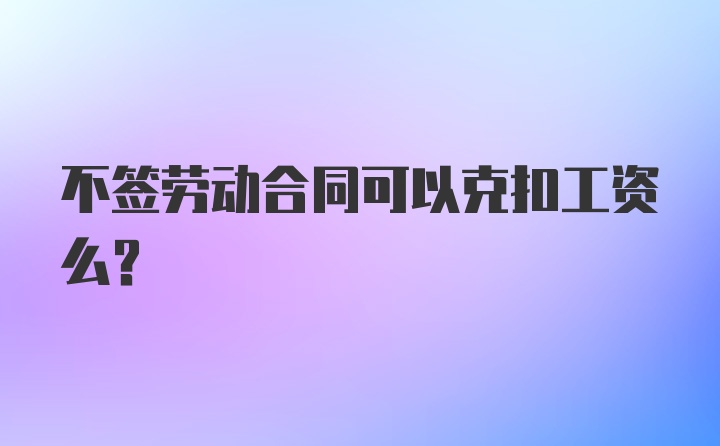 不签劳动合同可以克扣工资么？