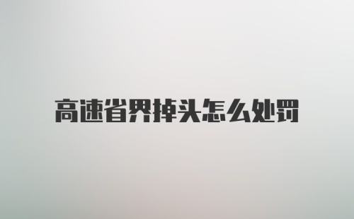 高速省界掉头怎么处罚