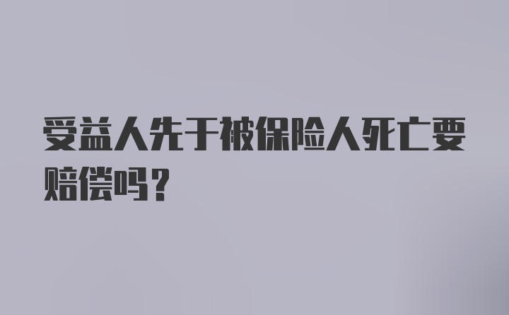 受益人先于被保险人死亡要赔偿吗？